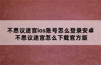 不思议迷宫ios账号怎么登录安卓 不思议迷宫怎么下载官方版